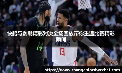快船与鹈鹕精彩对决全场回放带你重温比赛精彩瞬间